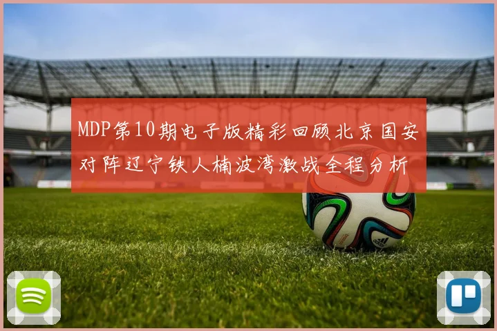 MDP第10期电子版精彩回顾北京国安对阵辽宁铁人楠波湾激战全程分析