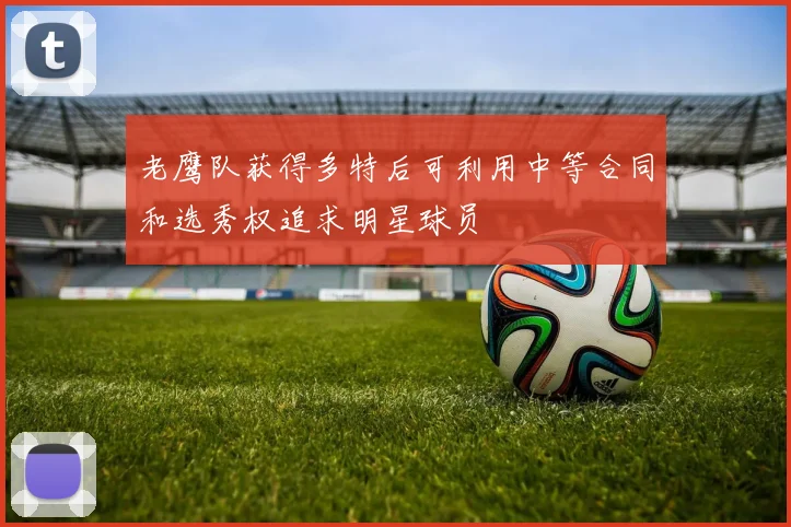 老鹰队获得多特后可利用中等合同和选秀权追求明星球员