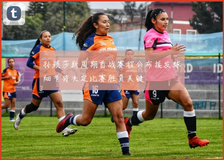 孙颖莎新周期首战赛程公布接发球细节将决定比赛胜负关键