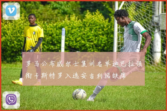 罗马公布威尔士集训名单迪巴拉领衔卡斯特罗入选安吉利诺缺席