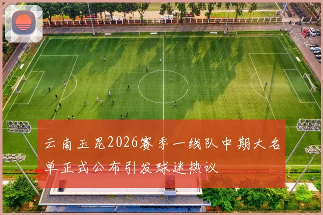 云南玉昆2026赛季一线队中期大名单正式公布引发球迷热议
