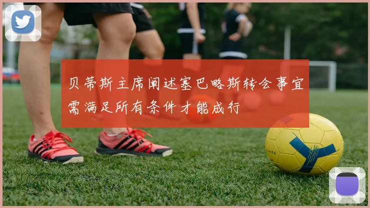 贝蒂斯主席阐述塞巴略斯转会事宜需满足所有条件才能成行