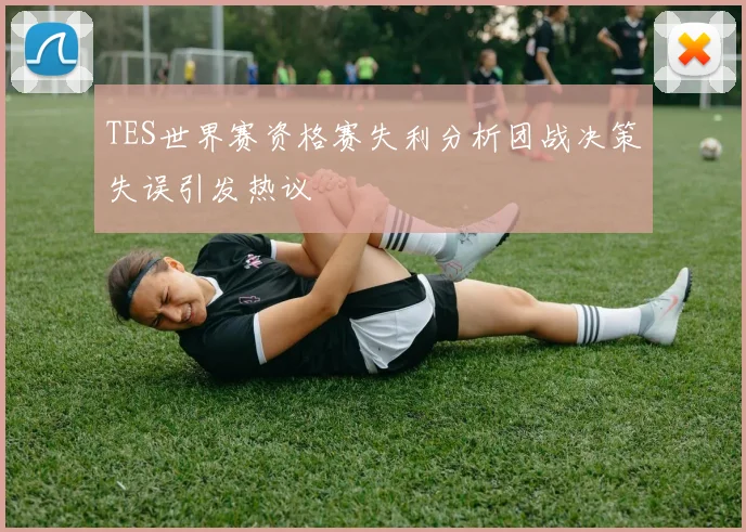TES世界赛资格赛失利分析团战决策失误引发热议